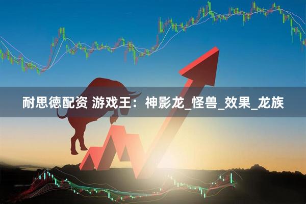 耐思徳配资 游戏王：神影龙_怪兽_效果_龙族