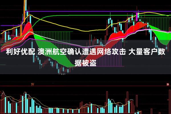 利好优配 澳洲航空确认遭遇网络攻击 大量客户数据被盗