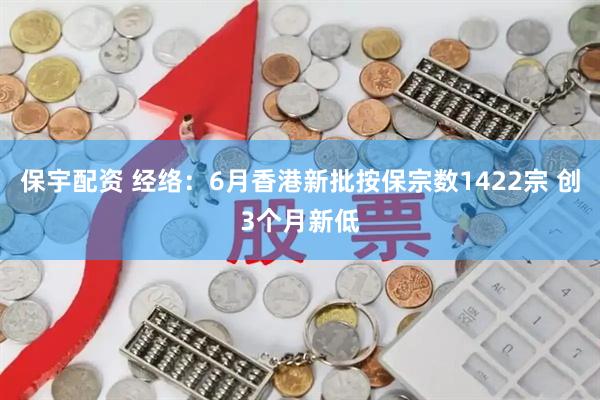 保宇配资 经络：6月香港新批按保宗数1422宗 创3个月新低