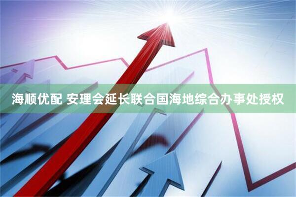 海顺优配 安理会延长联合国海地综合办事处授权