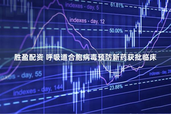 胜盈配资 呼吸道合胞病毒预防新药获批临床
