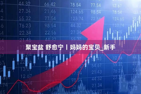聚宝盆 舒愈宁丨妈妈的宝贝_新手