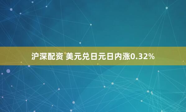 沪深配资 美元兑日元日内涨0.32%