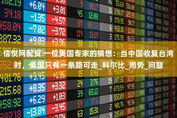 信悦网配资 一位美国专家的猜想：当中国收复台湾时，美国只有一条路可走_科尔比_局势_问题