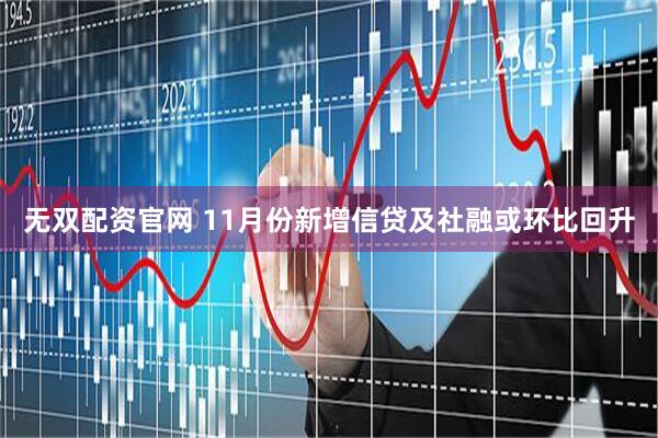 无双配资官网 11月份新增信贷及社融或环比回升