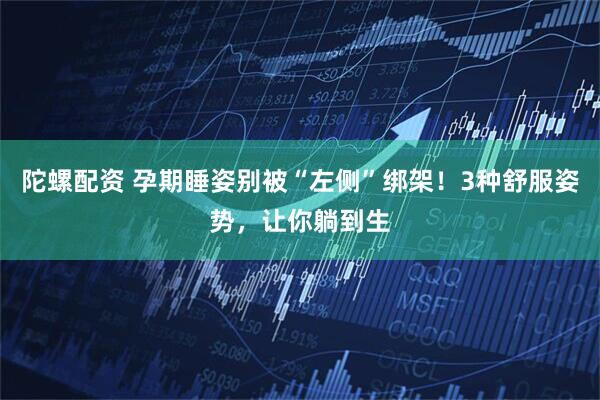 陀螺配资 孕期睡姿别被“左侧”绑架！3种舒服姿势，让你躺到生