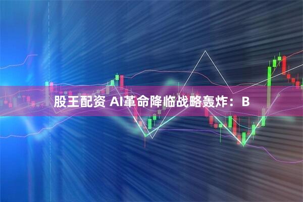 股王配资 AI革命降临战略轰炸：B