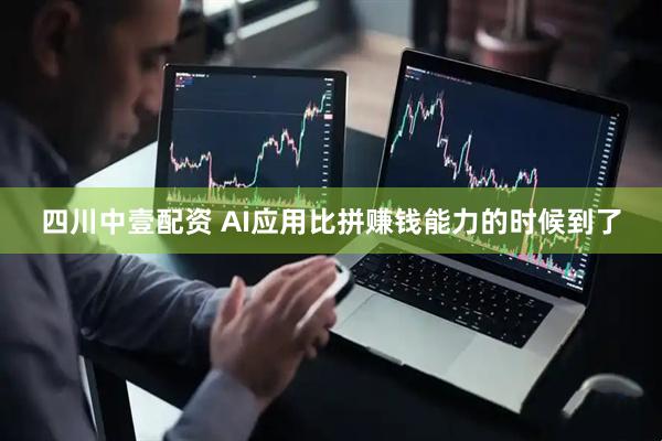 四川中壹配资 AI应用比拼赚钱能力的时候到了