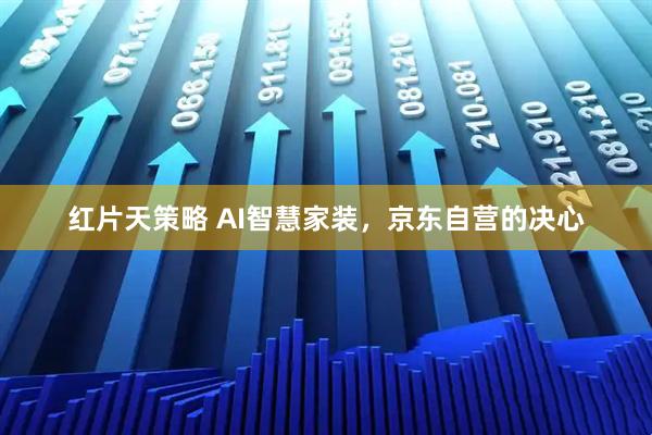 红片天策略 AI智慧家装，京东自营的决心